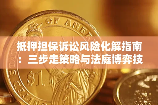 武汉抵押担保诉讼风险化解指南：三步走策略与法庭博弈技巧
