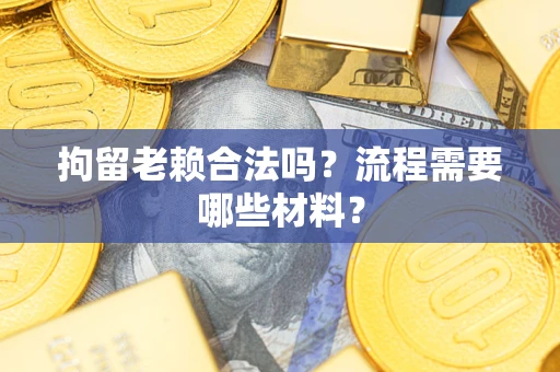 武汉拘留老赖合法吗？流程需要哪些材料？