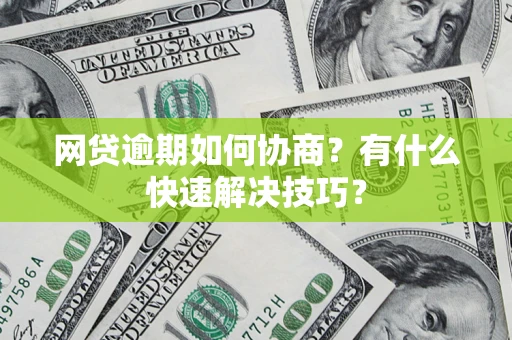 武汉网贷逾期如何协商？有什么快速解决技巧？
