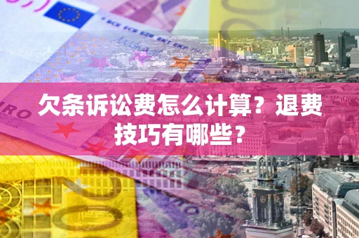 武汉欠条诉讼费怎么计算？退费技巧有哪些？