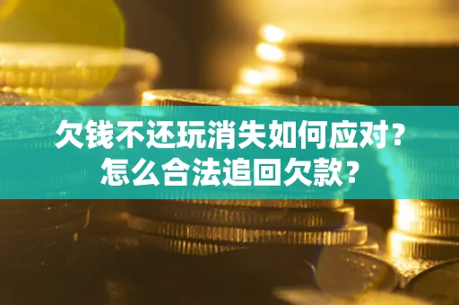 武汉欠钱不还玩消失如何应对？怎么合法追回欠款？