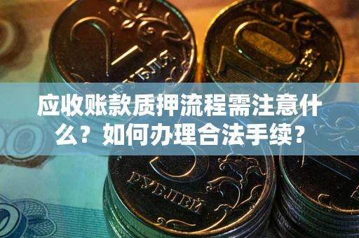 武汉应收账款质押流程需注意什么？如何办理合法手续？