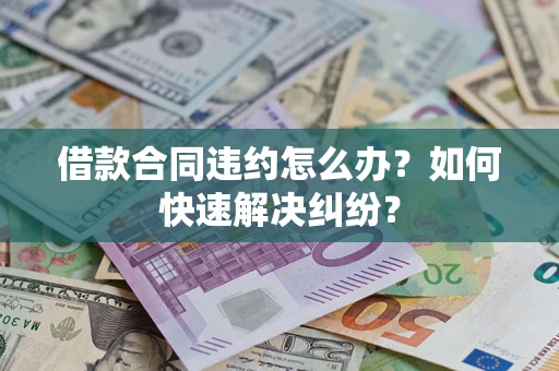 武汉借款合同违约怎么办？如何快速解决纠纷？