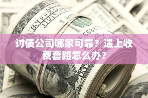 武汉讨债公司哪家可靠？遇上收费套路怎么办？