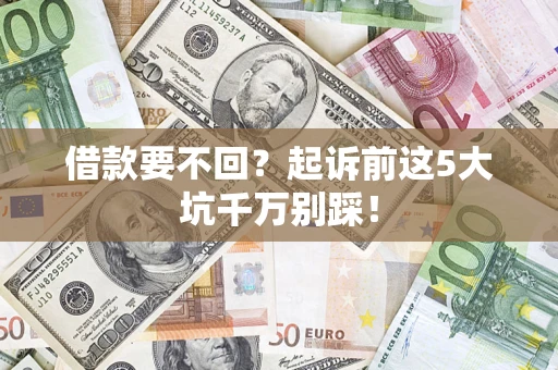 武汉借款要不回？起诉前这5大坑千万别踩！