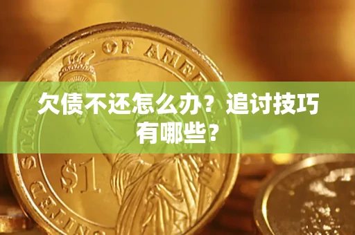 武汉欠债不还怎么办？追讨技巧有哪些？