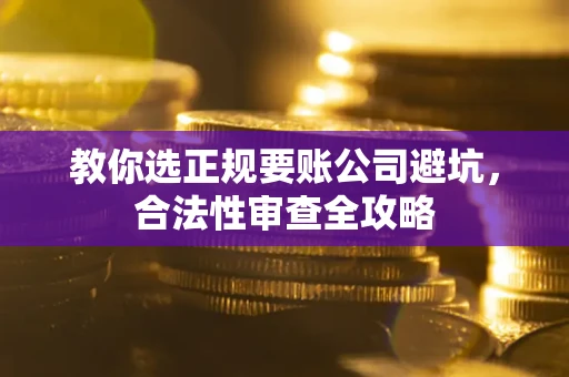 武汉教你选正规要账公司避坑，合法性审查全攻略