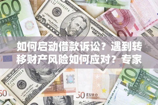 武汉如何启动借款诉讼？遇到转移财产风险如何应对？专家解局支招