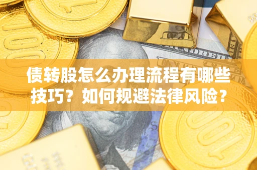 武汉债转股怎么办理流程有哪些技巧？如何规避法律风险？
