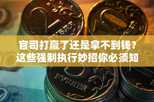 武汉官司打赢了还是拿不到钱？这些强制执行妙招你必须知道