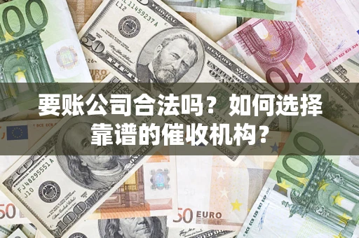 武汉要账公司合法吗？如何选择靠谱的催收机构？