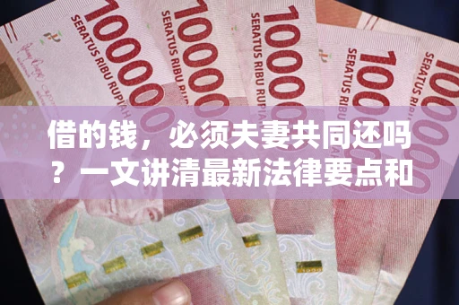 武汉借的钱，必须夫妻共同还吗？一文讲清最新法律要点和避坑指南