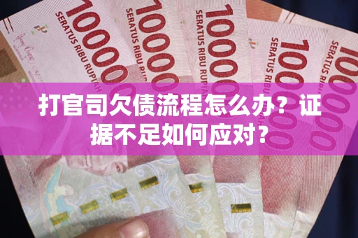 武汉打官司欠债流程怎么办？证据不足如何应对？