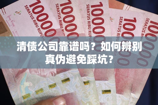 武汉清债公司靠谱吗？如何辨别真伪避免踩坑？