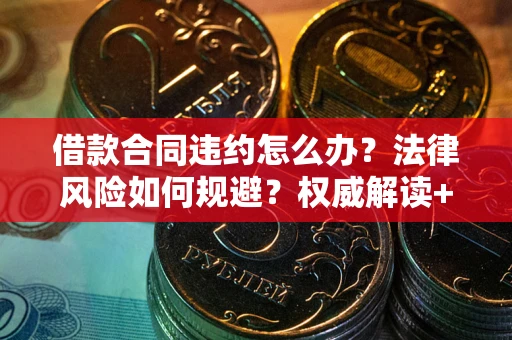 武汉借款合同违约怎么办?法律风险如何规避?权威解读+实用指南 武汉借款合同违约怎么办?法律风险如何规避?权威解读+实用指南