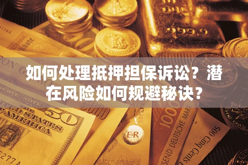 武汉如何处理抵押担保诉讼？潜在风险如何规避秘诀？