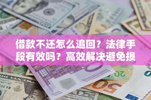 武汉借款不还怎么追回？法律手段有效吗？高效解决避免损失