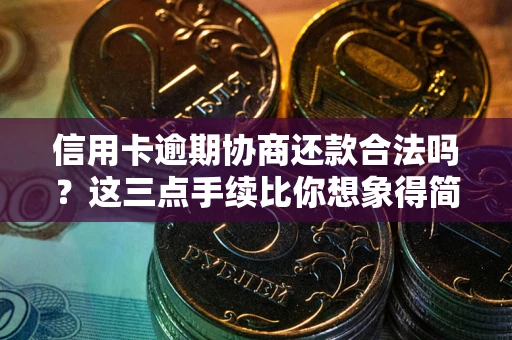 武汉信用卡逾期协商还款合法吗？这三点手续比你想象得简单