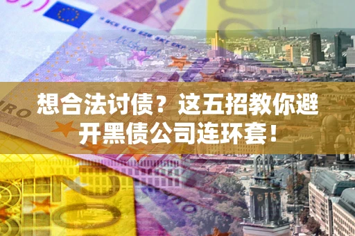 武汉想合法讨债？这五招教你避开黑债公司连环套！