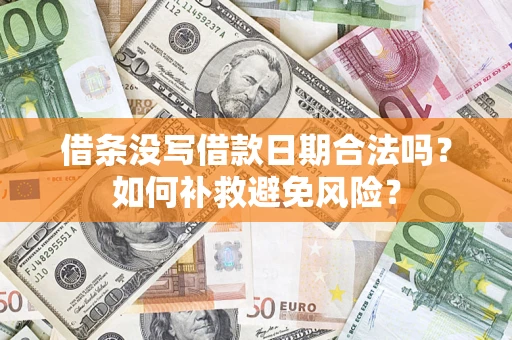 武汉借条没写借款日期合法吗？如何补救避免风险？