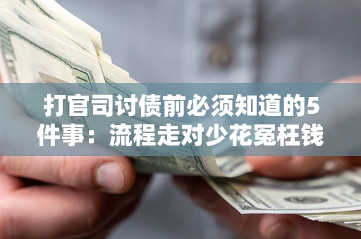 武汉打官司讨债前必须知道的5件事：流程走对少花冤枉钱