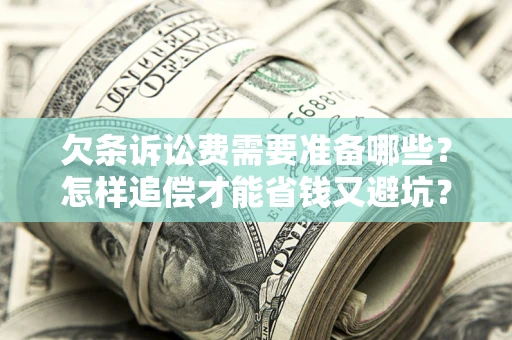 武汉欠条诉讼费需要准备哪些？怎样追偿才能省钱又避坑？