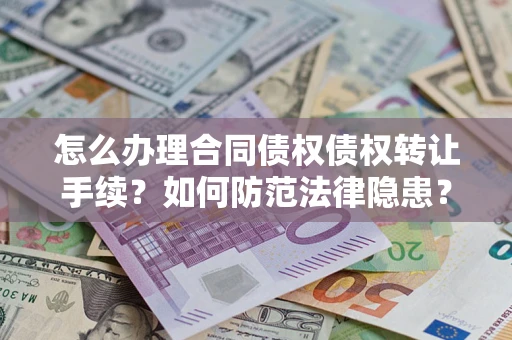 武汉怎么办理合同债权债权转让手续？如何防范法律隐患？