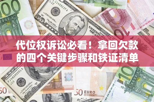 武汉代位权诉讼必看!拿回欠款的四个关键步骤和铁证清单 武汉代位权诉讼必看!拿回欠款的四个关键步骤和铁证清单