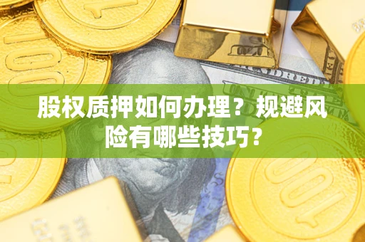 武汉股权质押如何办理？规避风险有哪些技巧？