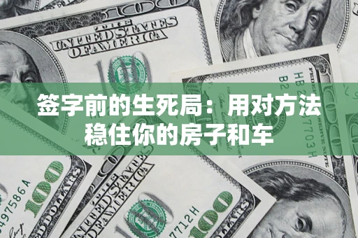 武汉签字前的生死局：用对方法稳住你的房子和车