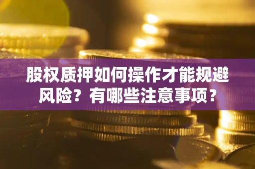 武汉股权质押如何操作才能规避风险？有哪些注意事项？
