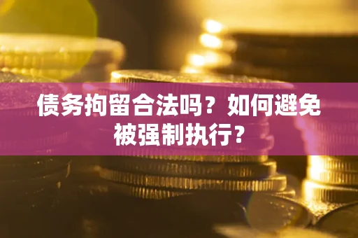 武汉债务拘留合法吗？如何避免被强制执行？