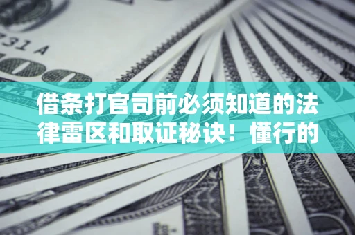 武汉借条打官司前必须知道的法律雷区和取证秘诀！懂行的人已经留好这些证据