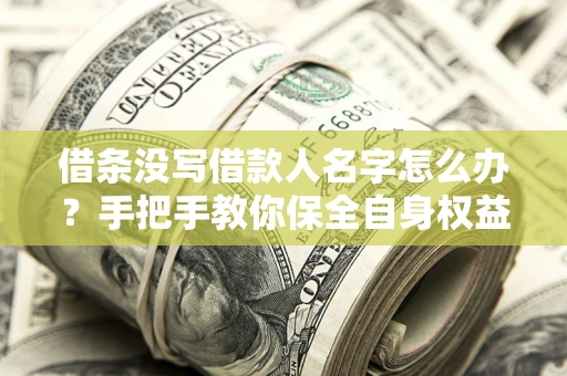 武汉借条没写借款人名字怎么办？手把手教你保全自身权益