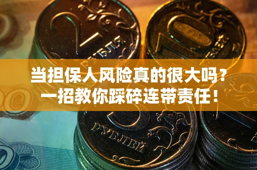 武汉当担保人风险真的很大吗？一招教你踩碎连带责任！