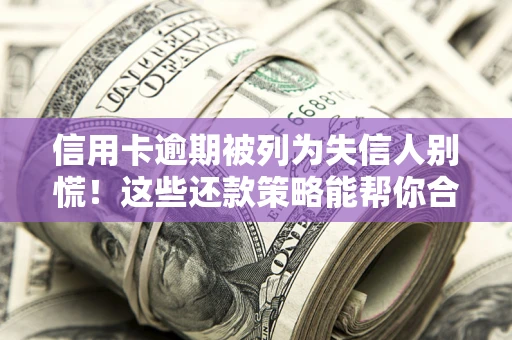 武汉信用卡逾期被列为失信人别慌！这些还款策略能帮你合法止损