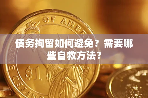 武汉债务拘留如何避免？需要哪些自救方法？