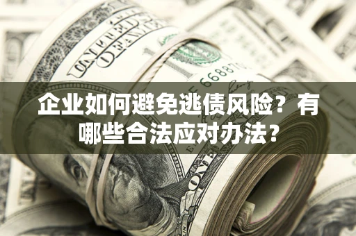 武汉企业如何避免逃债风险？有哪些合法应对办法？