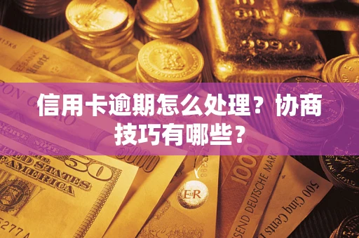 武汉信用卡逾期怎么处理？协商技巧有哪些？