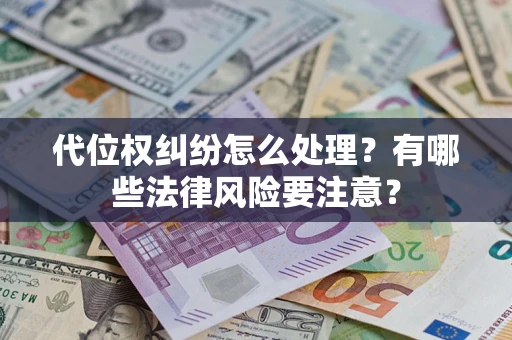 武汉代位权纠纷怎么处理？有哪些法律风险要注意？