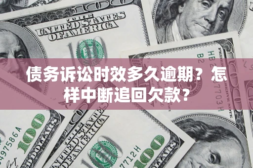武汉债务诉讼时效多久逾期？怎样中断追回欠款？