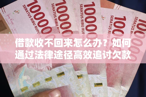 武汉借款收不回来怎么办？如何通过法律途径高效追讨欠款？