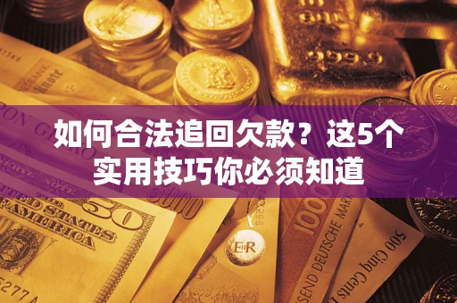 武汉如何合法追回欠款？这5个实用技巧你必须知道