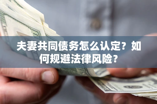 武汉夫妻共同债务怎么认定？如何规避法律风险？