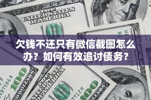 武汉欠钱不还只有微信截图怎么办？如何有效追讨债务？