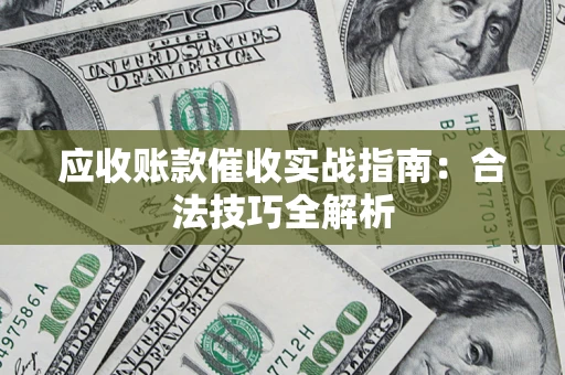 武汉应收账款催收实战指南：合法技巧全解析