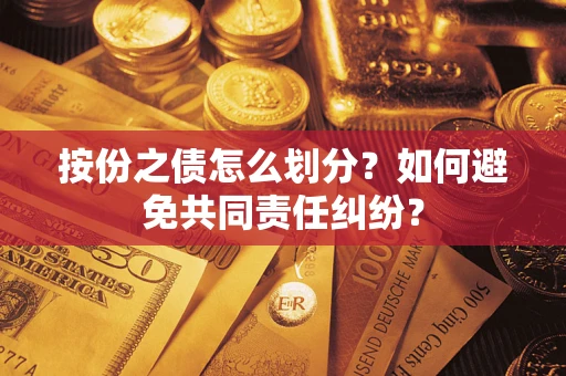武汉按份之债怎么划分？如何避免共同责任纠纷？