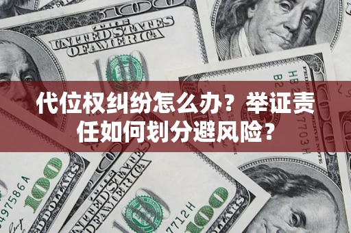 武汉代位权纠纷怎么办？举证责任如何划分避风险？