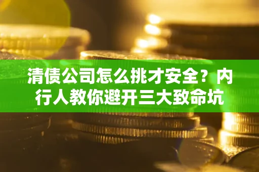 武汉清债公司怎么挑才安全？内行人教你避开三大致命坑