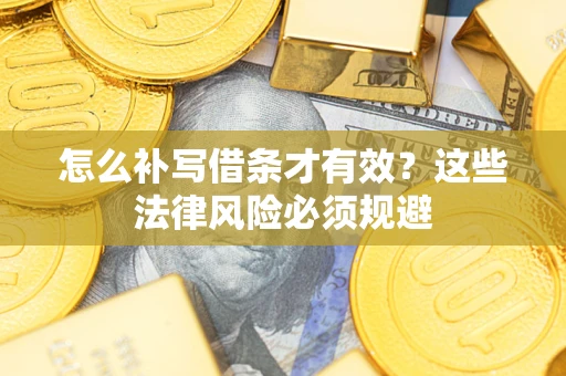 武汉怎么补写借条才有效？这些法律风险必须规避